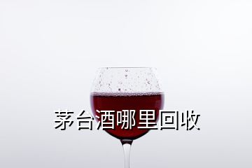 茅臺(tái)酒哪里回收