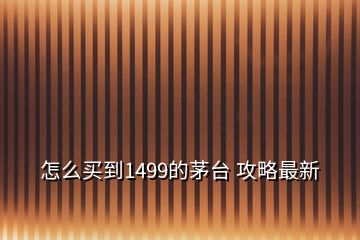 怎么買(mǎi)到1499的茅臺(tái) 攻略最新