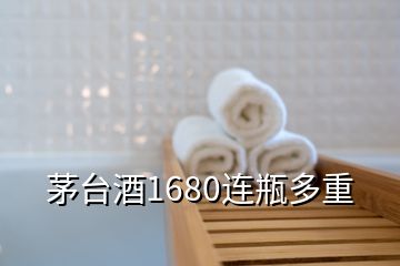 茅臺酒1680連瓶多重