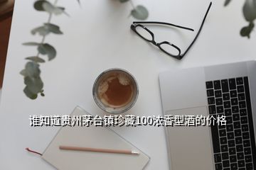 誰知道貴州茅臺鎮(zhèn)珍藏100濃香型酒的價格