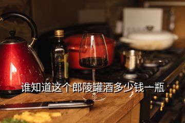 誰知道這個郎陵罐酒多少錢一瓶