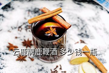 云鹿牌鹿鞭酒 多少錢(qián)一瓶