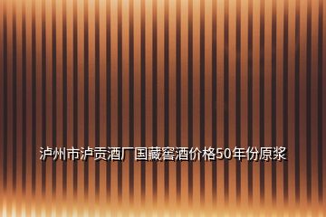 瀘州市瀘貢酒廠國(guó)藏窖酒價(jià)格50年份原漿