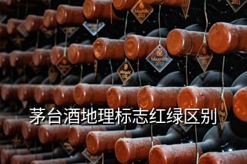 茅臺(tái)酒地理標(biāo)志紅綠區(qū)別