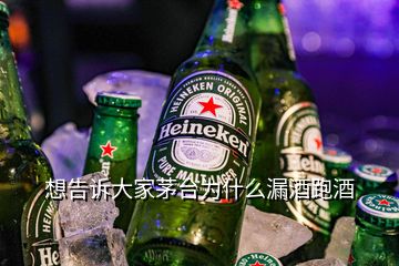 想告訴大家茅臺(tái)為什么漏酒跑酒