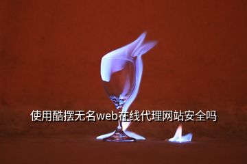 使用酷擺無名web在線代理網(wǎng)站安全嗎