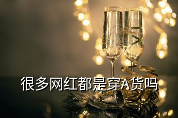 很多網(wǎng)紅都是穿A貨嗎