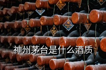 神州茅臺(tái)是什么酒質(zhì)