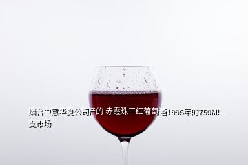 煙臺中意華夏公司產(chǎn)的 赤霞珠干紅葡萄酒1996年的750ML支市場