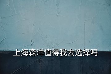 上海森洋值得我去選擇嗎