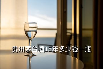 貴州茅臺(tái)酒15年多少錢一瓶