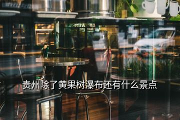 貴州除了黃果樹瀑布還有什么景點(diǎn)