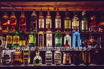 江蘇雙洋酒廠(chǎng)出品的52度白酒價(jià)格是多少