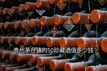 貴州茅臺鎮(zhèn)的50珍藏酒值多少錢