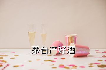 茅臺產好酒