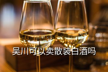 吳川可以賣散裝白酒嗎