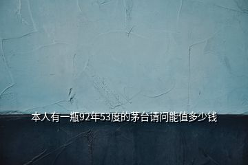 本人有一瓶92年53度的茅臺(tái)請(qǐng)問(wèn)能值多少錢