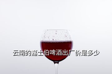 云南的嘉士伯啤酒出廠價(jià)是多少