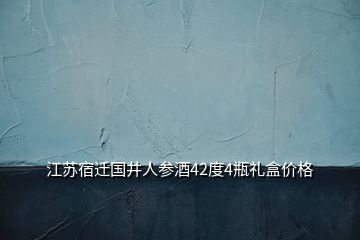 江蘇宿遷國井人參酒42度4瓶禮盒價格