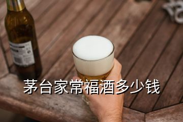 茅臺家常福酒多少錢