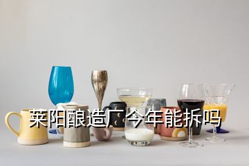 萊陽(yáng)釀造廠今年能拆嗎