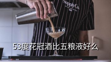 53度花冠酒比五糧液好么