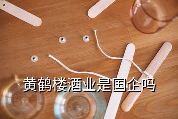 黃鶴樓酒業(yè)是國企嗎