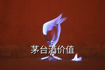 茅臺酒價值