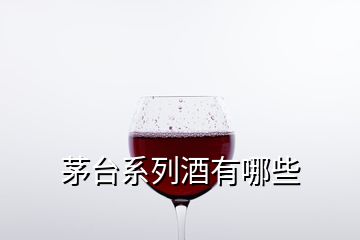 茅臺系列酒有哪些