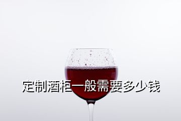 定制酒柜一般需要多少錢