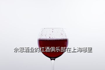 佘恩酒業(yè)的紅酒俱樂部在上海哪里