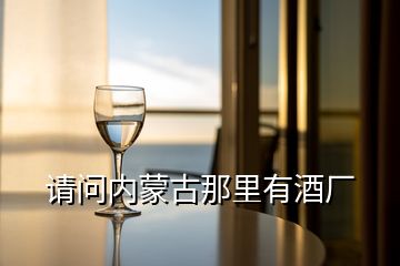 請問內蒙古那里有酒廠