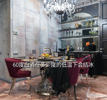 60度白酒在多少度的低溫下會(huì)結(jié)冰