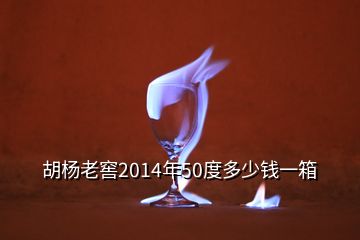 胡楊老窖2014年50度多少錢一箱