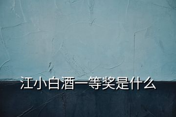 江小白酒一等獎(jiǎng)是什么