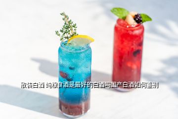 散裝白酒 純糧食酒是最好的白酒嗎國產(chǎn)白酒如何鑒別