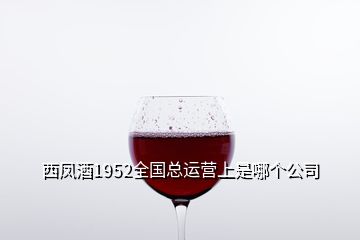 西鳳酒1952全國總運營上是哪個公司