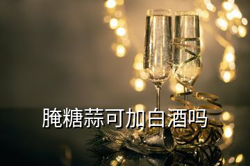 腌糖蒜可加白酒嗎