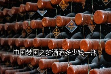 中國夢國之夢酒酒多少錢一瓶