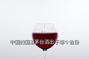 中國的國酒茅臺酒出于哪個省份