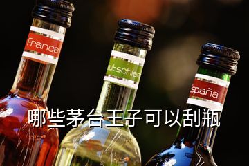 哪些茅臺(tái)王子可以刮瓶