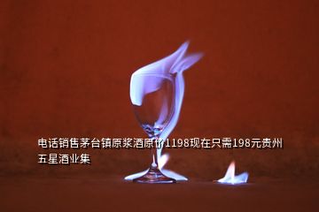 電話銷售茅臺(tái)鎮(zhèn)原漿酒原價(jià)1198現(xiàn)在只需198元貴州五星酒業(yè)集