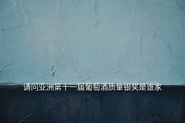 請問亞洲第十一屆葡萄酒質量銀獎是誰家