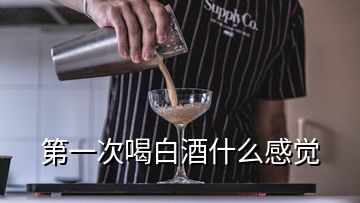 第一次喝白酒什么感覺