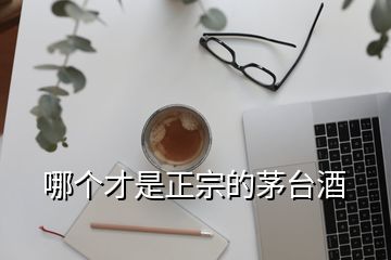 哪個(gè)才是正宗的茅臺(tái)酒