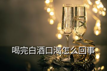 喝完白酒口渴怎么回事