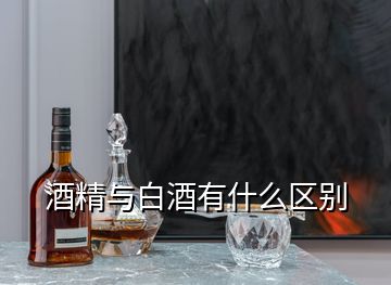 酒精與白酒有什么區(qū)別