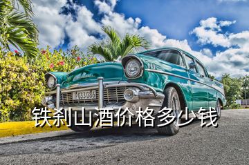 鐵剎山酒價格多少錢