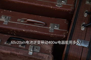 60v20ah電池逆變帶動400w電器能用多久