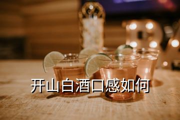 開(kāi)山白酒口感如何